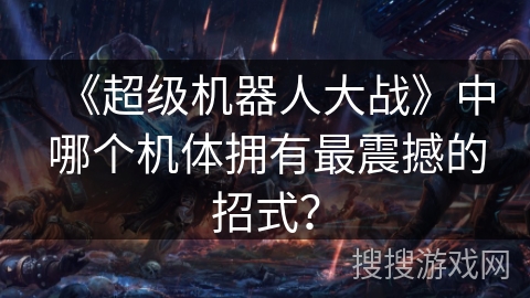 《超级机器人大战》中哪个机体拥有最震撼的招式？