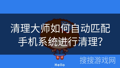 清理大师如何自动匹配手机系统进行清理？
