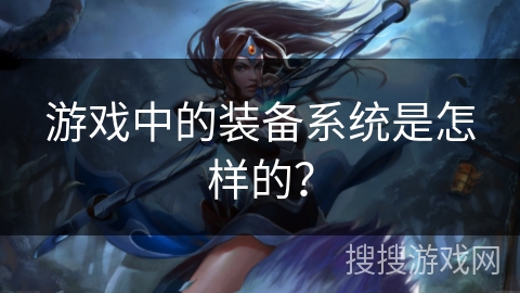 游戏中的装备系统是怎样的？