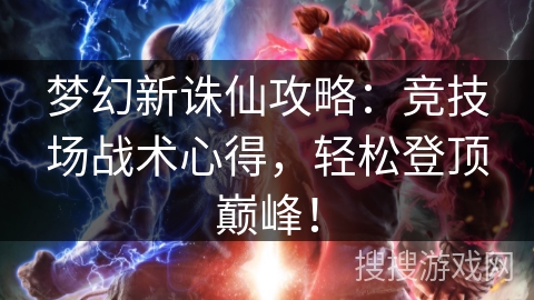 梦幻新诛仙攻略：竞技场战术心得，轻松登顶巅峰！