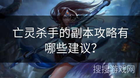 亡灵杀手的副本攻略有哪些建议？
