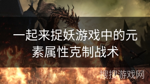 一起来捉妖游戏中的元素属性克制战术