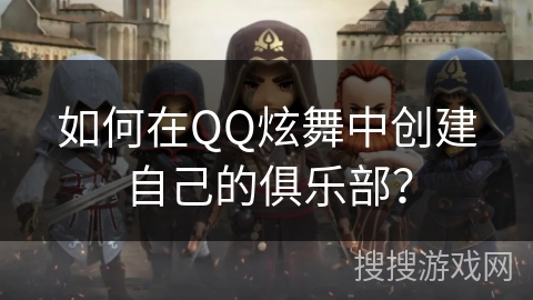 如何在QQ炫舞中创建自己的俱乐部？
