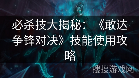 必杀技大揭秘：《敢达争锋对决》技能使用攻略