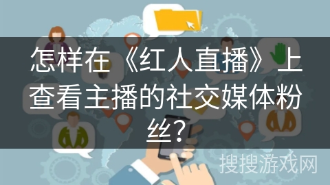 怎样在《红人直播》上查看主播的社交媒体粉丝？