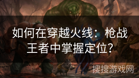 如何在穿越火线：枪战王者中掌握定位？