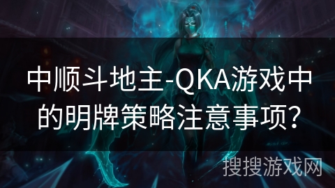 中顺斗地主-QKA游戏中的明牌策略注意事项？