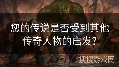 您的传说是否受到其他传奇人物的启发？