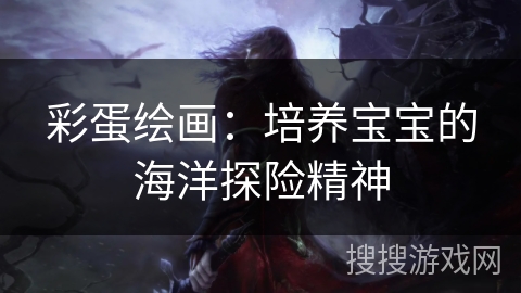 彩蛋绘画：培养宝宝的海洋探险精神