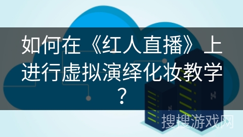 如何在《红人直播》上进行虚拟演绎化妆教学？