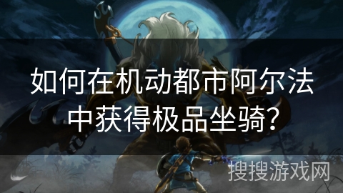 如何在机动都市阿尔法中获得极品坐骑？