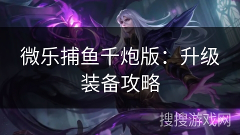 微乐捕鱼千炮版：升级装备攻略