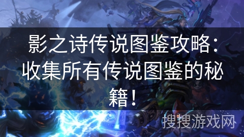 影之诗传说图鉴攻略：收集所有传说图鉴的秘籍！