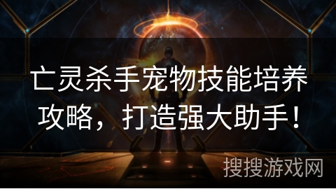 亡灵杀手宠物技能培养攻略，打造强大助手！