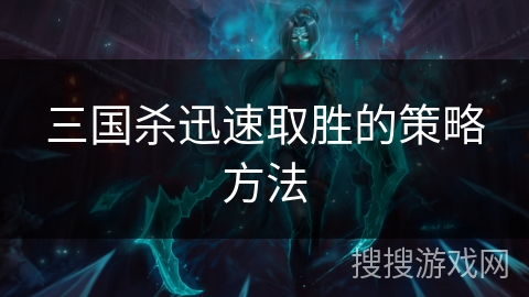 三国杀迅速取胜的策略方法