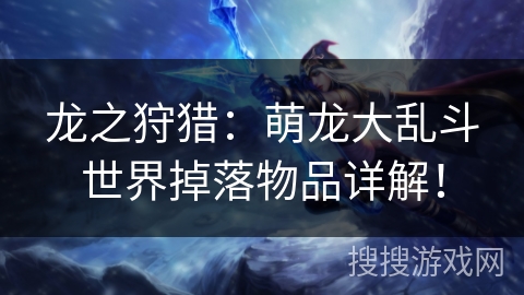 龙之狩猎：萌龙大乱斗世界掉落物品详解！