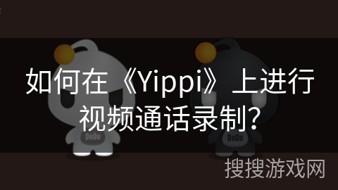 如何在《Yippi》上进行视频通话录制？