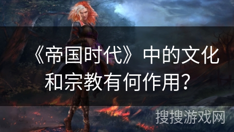 《帝国时代》中的文化和宗教有何作用？