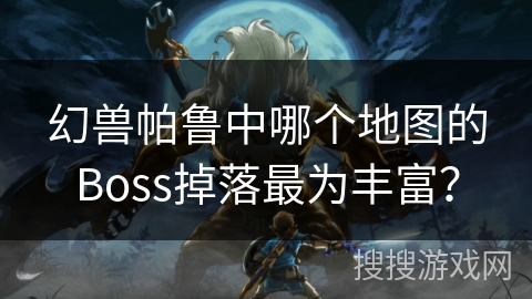 幻兽帕鲁中哪个地图的Boss掉落最为丰富？