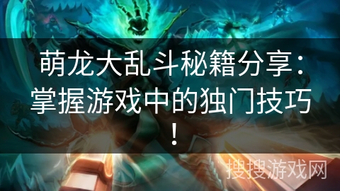 萌龙大乱斗秘籍分享：掌握游戏中的独门技巧！