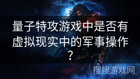 量子特攻游戏中是否有虚拟现实中的军事操作？