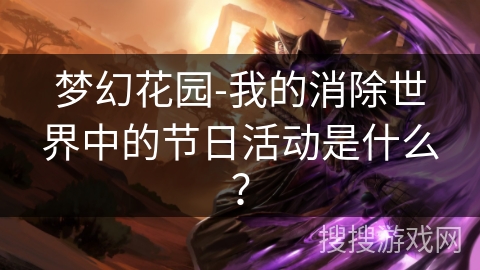 梦幻花园-我的消除世界中的节日活动是什么？