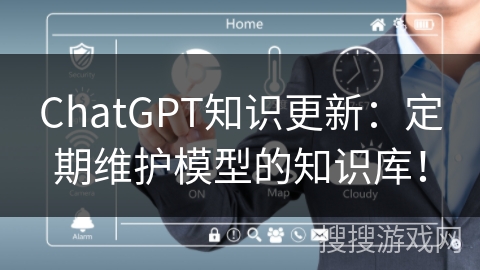 ChatGPT知识更新：定期维护模型的知识库！
