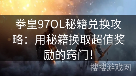 拳皇97OL秘籍兑换攻略：用秘籍换取超值奖励的窍门！