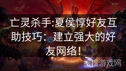 亡灵杀手:夏侯惇好友互助技巧：建立强大的好友网络！