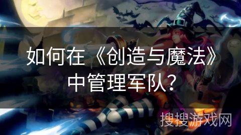 如何在《创造与魔法》中管理军队？