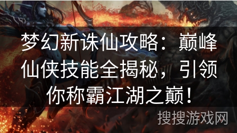 梦幻新诛仙攻略：巅峰仙侠技能全揭秘，引领你称霸江湖之巅！