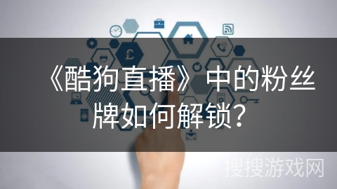 《酷狗直播》中的粉丝牌如何解锁？