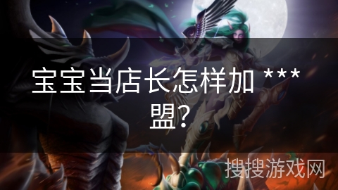 宝宝当店长怎样加 *** 盟？