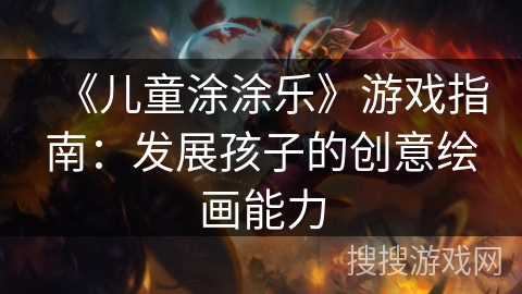 《儿童涂涂乐》游戏指南：发展孩子的创意绘画能力