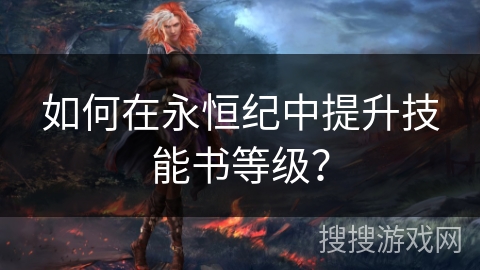 如何在永恒纪中提升技能书等级？