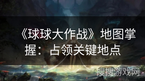 《球球大作战》地图掌握：占领关键地点