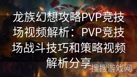 龙族幻想攻略PVP竞技场视频解析:PVP竞技场战斗技巧和策略视频解析分享 龙族幻想攻略PVP竞技场视频解析:PVP竞技场战斗技巧和策略视频解析分享