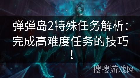 弹弹岛2特殊任务解析：完成高难度任务的技巧！