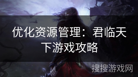 优化资源管理：君临天下游戏攻略