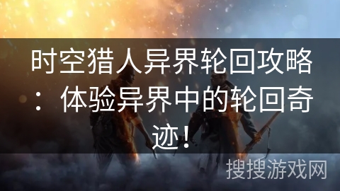 时空猎人异界轮回攻略：体验异界中的轮回奇迹！