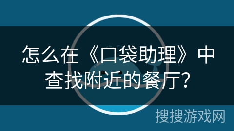 怎么在《口袋助理》中查找附近的餐厅? 怎么在《口袋助理》中查找附近的餐厅?