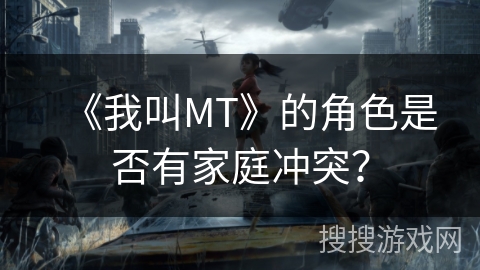 《我叫MT》的角色是否有家庭冲突？
