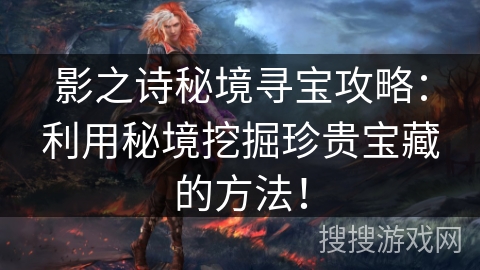 影之诗秘境寻宝攻略：利用秘境挖掘珍贵宝藏的方法！