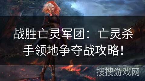 战胜亡灵军团：亡灵杀手领地争夺战攻略！