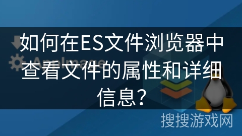 如何在ES文件浏览器中查看文件的属性和详细信息？