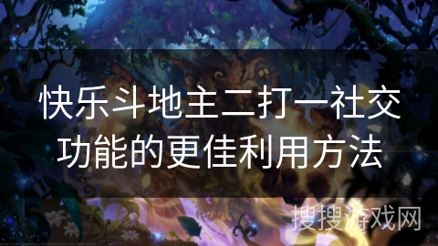 快乐斗地主二打一社交功能的更佳利用方法