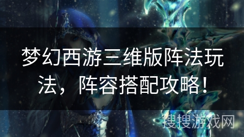 梦幻西游三维版阵法玩法，阵容搭配攻略！