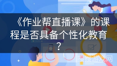 《作业帮直播课》的课程是否具备个性化教育？