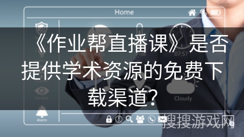 《作业帮直播课》是否提供学术资源的免费下载渠道？