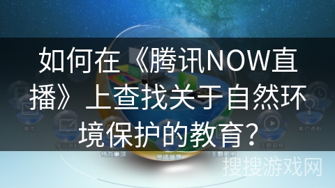 如何在《腾讯NOW直播》上查找关于自然环境保护的教育？
